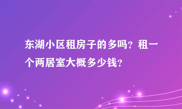 东湖小区租房子的多吗？租一个两居室大概多少钱？