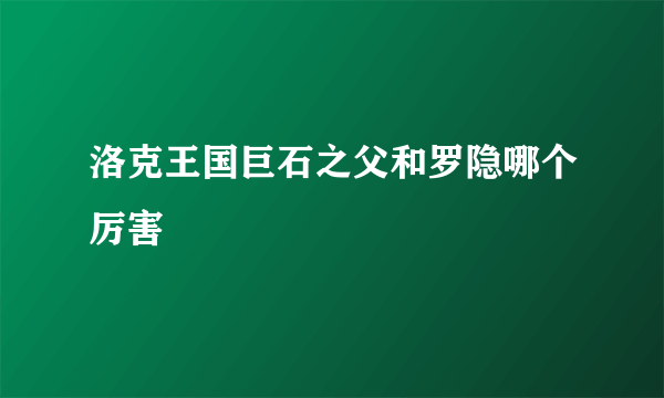 洛克王国巨石之父和罗隐哪个厉害