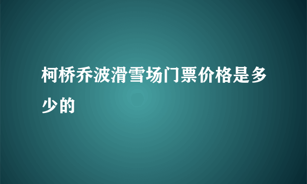 柯桥乔波滑雪场门票价格是多少的