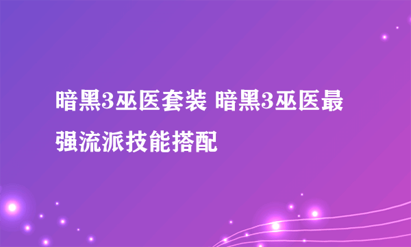 暗黑3巫医套装 暗黑3巫医最强流派技能搭配