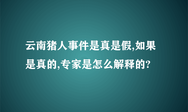 云南猪人事件是真是假,如果是真的,专家是怎么解释的?