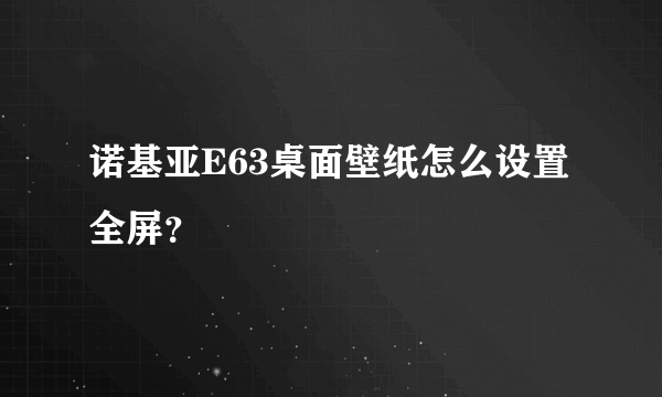 诺基亚E63桌面壁纸怎么设置全屏？