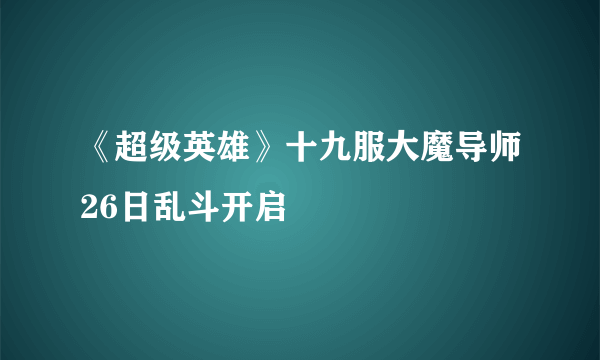 《超级英雄》十九服大魔导师26日乱斗开启