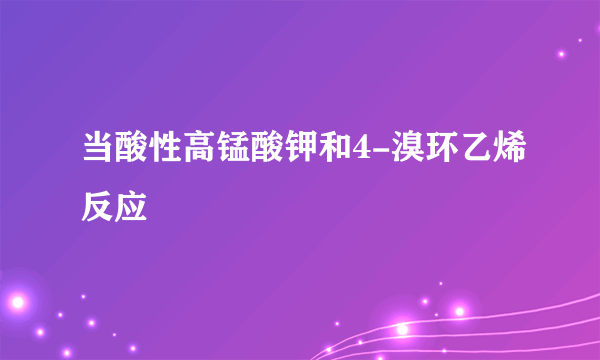 当酸性高锰酸钾和4-溴环乙烯反应