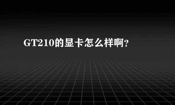 GT210的显卡怎么样啊？