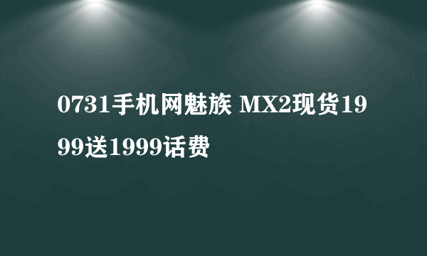 0731手机网魅族 MX2现货1999送1999话费