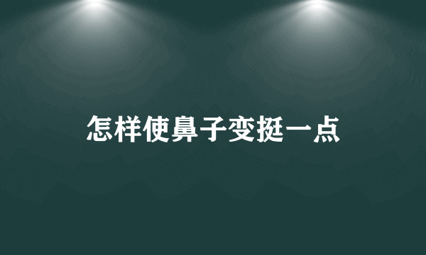 怎样使鼻子变挺一点