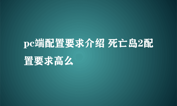 pc端配置要求介绍 死亡岛2配置要求高么