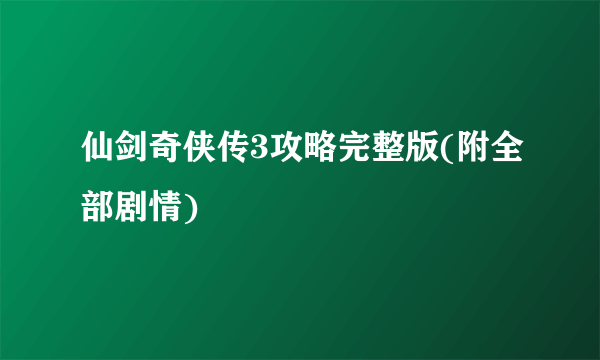 仙剑奇侠传3攻略完整版(附全部剧情)