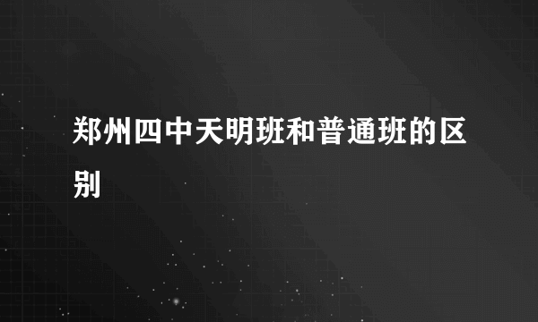 郑州四中天明班和普通班的区别