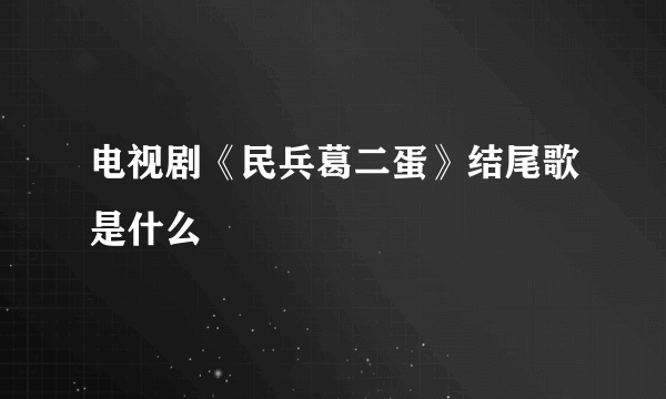 电视剧《民兵葛二蛋》结尾歌是什么