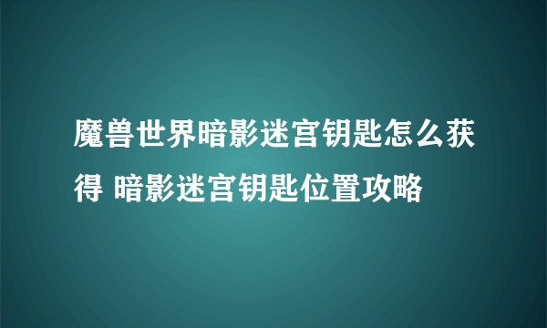 魔兽世界暗影迷宫钥匙怎么获得 暗影迷宫钥匙位置攻略