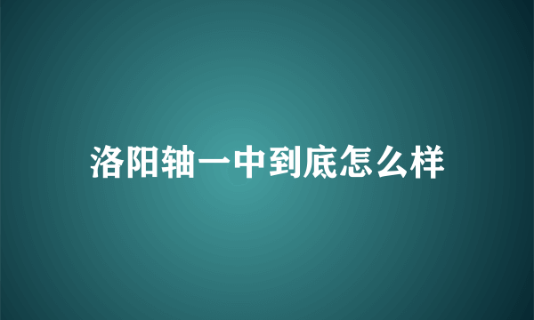 洛阳轴一中到底怎么样