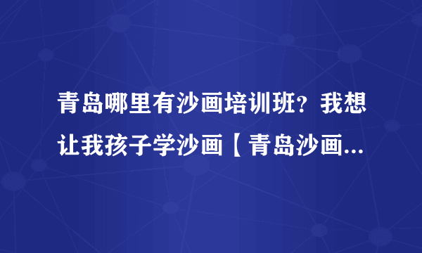 青岛哪里有沙画培训班？我想让我孩子学沙画【青岛沙画培训班】推荐一个，谢谢