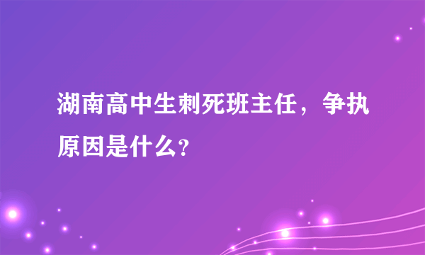 湖南高中生刺死班主任，争执原因是什么？