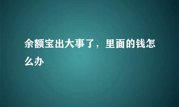 余额宝出大事了，里面的钱怎么办