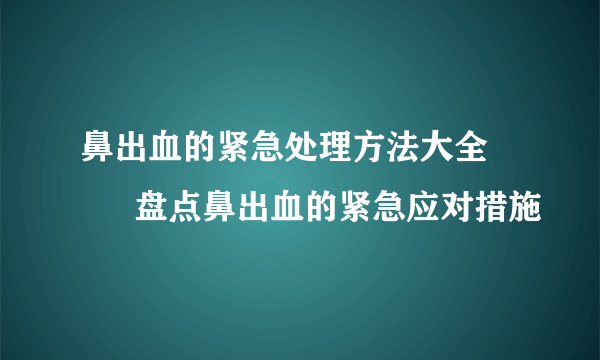 鼻出血的紧急处理方法大全　　  盘点鼻出血的紧急应对措施