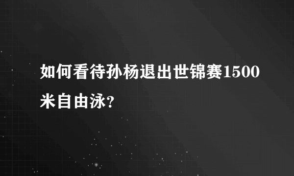 如何看待孙杨退出世锦赛1500米自由泳？