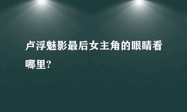 卢浮魅影最后女主角的眼睛看哪里?