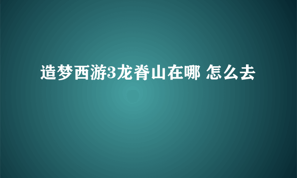 造梦西游3龙脊山在哪 怎么去