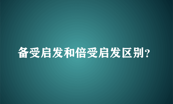 备受启发和倍受启发区别？