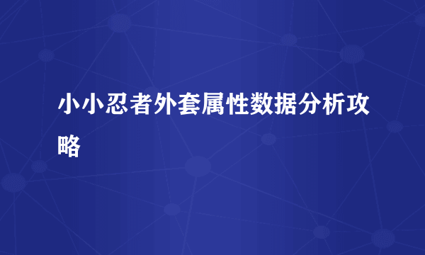 小小忍者外套属性数据分析攻略