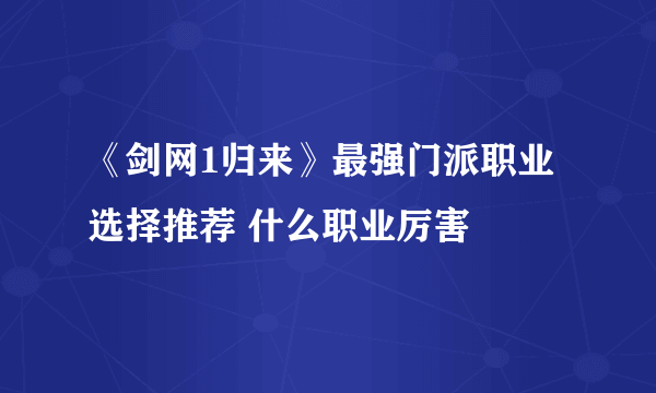 《剑网1归来》最强门派职业选择推荐 什么职业厉害