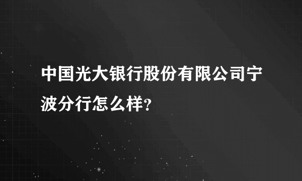 中国光大银行股份有限公司宁波分行怎么样？