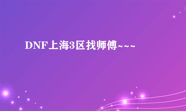 DNF上海3区找师傅~~~