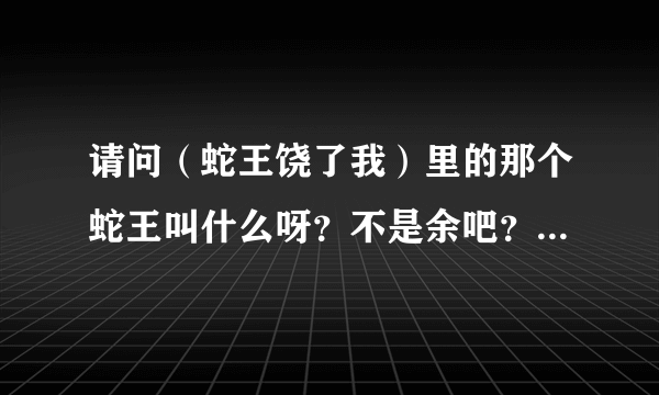 请问（蛇王饶了我）里的那个蛇王叫什么呀？不是余吧？那一竖没有出头，叫什么昊君？ 求拼音