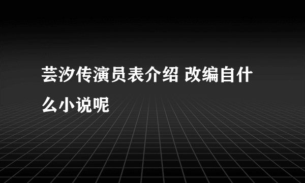 芸汐传演员表介绍 改编自什么小说呢