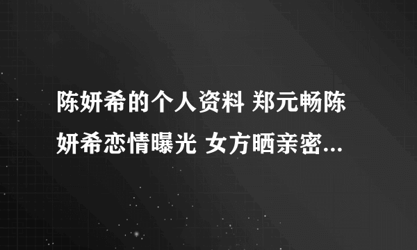 陈妍希的个人资料 郑元畅陈妍希恋情曝光 女方晒亲密照大胆“示爱”