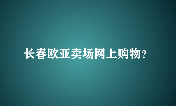 长春欧亚卖场网上购物？