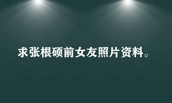 求张根硕前女友照片资料。