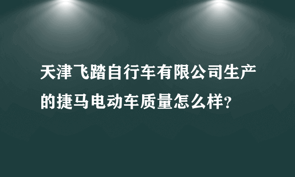 天津飞踏自行车有限公司生产的捷马电动车质量怎么样？