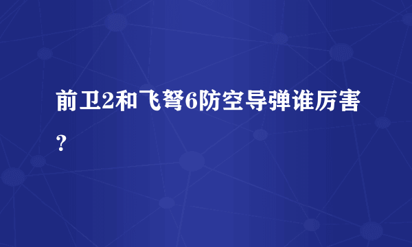 前卫2和飞弩6防空导弹谁厉害？