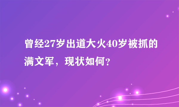 曾经27岁出道大火40岁被抓的满文军，现状如何？