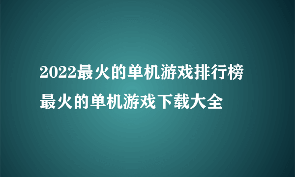 2022最火的单机游戏排行榜 最火的单机游戏下载大全