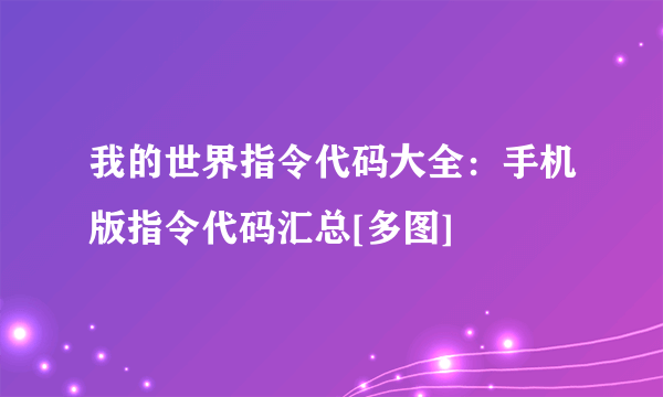 我的世界指令代码大全：手机版指令代码汇总[多图]