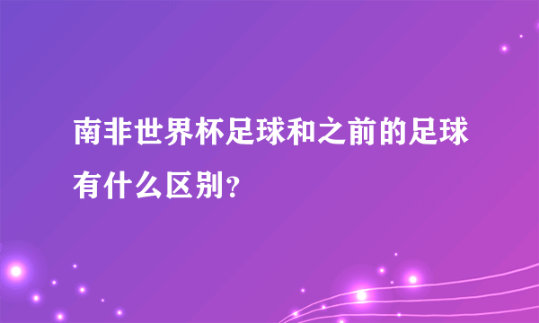 南非世界杯足球和之前的足球有什么区别？