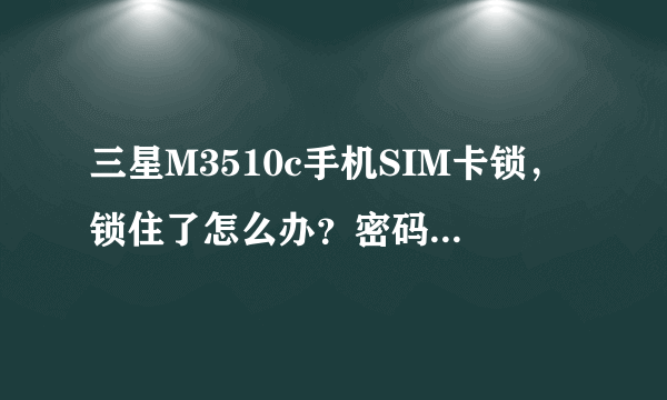 三星M3510c手机SIM卡锁，锁住了怎么办？密码忘记了。