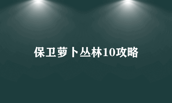 保卫萝卜丛林10攻略