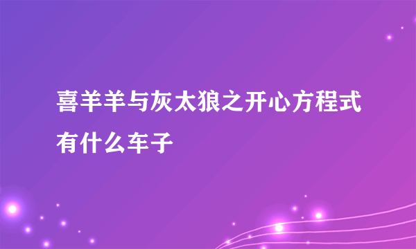 喜羊羊与灰太狼之开心方程式有什么车子