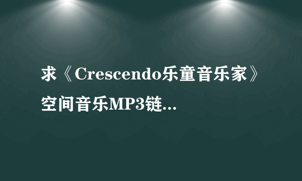 求《Crescendo乐童音乐家》空间音乐MP3链接地址 谢谢咯 不卡的