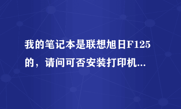 我的笔记本是联想旭日F125的，请问可否安装打印机？另外，安装打印机需要下载安装系统吗？