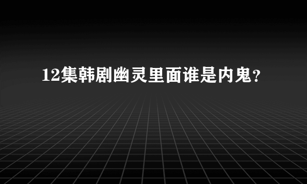 12集韩剧幽灵里面谁是内鬼？