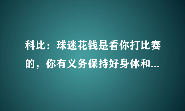 科比：球迷花钱是看你打比赛的，你有义务保持好身体和状态！怎么看待他对轮休的态度？