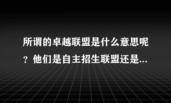 所谓的卓越联盟是什么意思呢？他们是自主招生联盟还是高考也联盟，自主招生到底去哪考呢？成绩怎么算