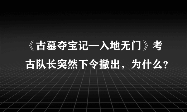 《古墓夺宝记—入地无门》考古队长突然下令撤出，为什么？