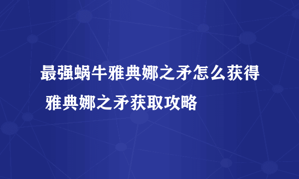 最强蜗牛雅典娜之矛怎么获得 雅典娜之矛获取攻略